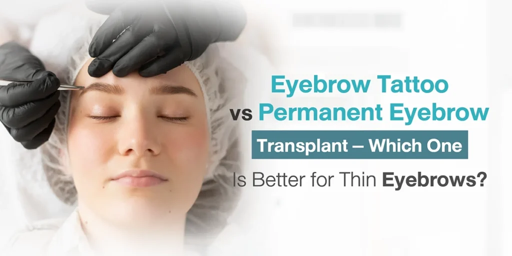Eyebrow Tattoo vs Permanent Eyebrow Transplant – Which One Is Better for Thin Eyebrows