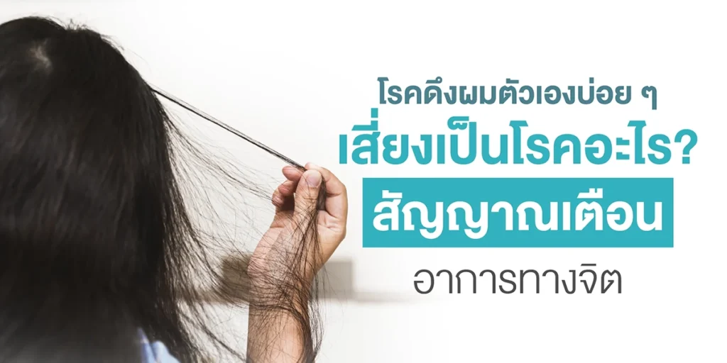 โรคดึงผมตัวเองบ่อย ๆ เสี่ยงเป็นโรคอะไร สัญญาณเตือนอาการทางจิต
