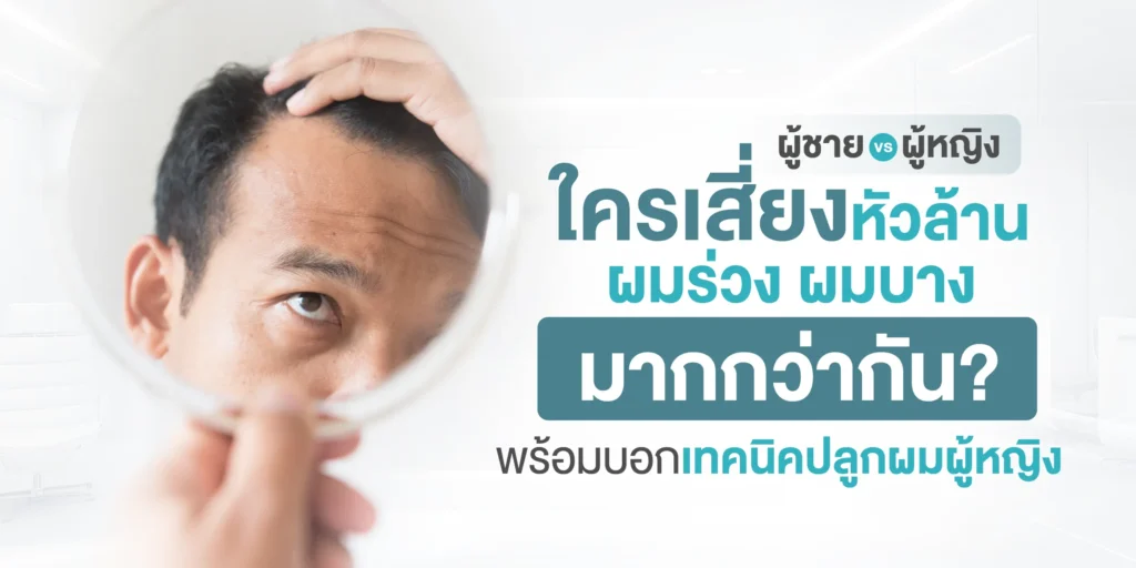 ผู้ชาย vs ผู้หญิง ใครเสี่ยงหัวล้าน ผมร่วง ผมบางมากกว่ากัน พร้อมบอกเทคนิคปลูกผม
